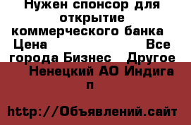 Нужен спонсор для открытие коммерческого банка › Цена ­ 200.000.000.00 - Все города Бизнес » Другое   . Ненецкий АО,Индига п.